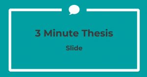 Image shows a teal coloured box containing the words 3 minute thesis slide. The image when clicked on contains a hyperlink to a short video which explains more about the slide. 